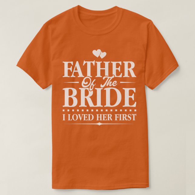 Father Of The Bride  I Loved Her First  Bridal  T-Shirt (Design Front)
