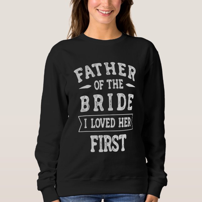 Father of the bride  I loved Her First for a dad W Sweatshirt (Front)