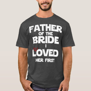 Father Of The Bride I loved her first shirt