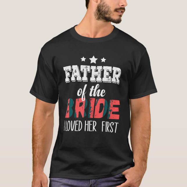 Father of the Bride I Loved Her First T Shirt (Front)