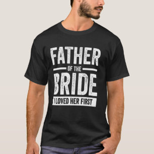 Father Of The Bride I Loved Her First T-Shirt