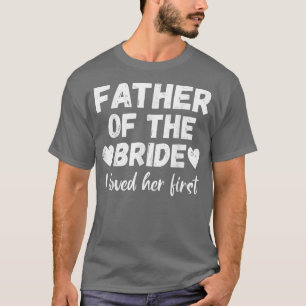 Father of the Bride I Loved Her First T-Shirt