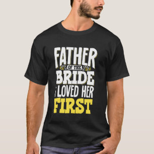 Father Of The Bride I Loved Her First T-Shirt