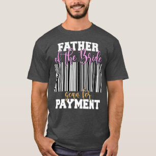Father Of The Bride Scan For Payment Wedding Recep T-Shirt