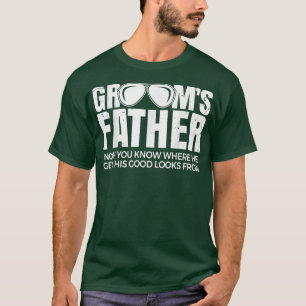 Father Of The Groom Now You Know Where He Get His  T-Shirt