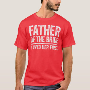 Father Ofhe Bride I Love Her First Wedding family T-Shirt
