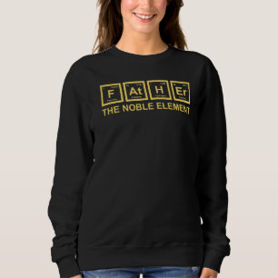 Father The Noble Element  Dad Father Science Chemi Sweatshirt
