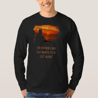 Father's Day Dad Wants To Be Left Alone T-Shirt