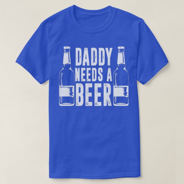 Fathers Day Funny Daddy Needs a Beer 1 T-Shirt (Design Front)