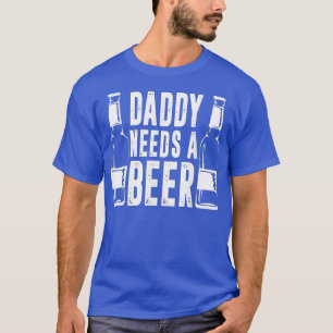 Fathers Day Funny Daddy Needs a Beer 1 T-Shirt