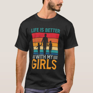 Father's Day Life Is Better With My Girls Dad Dadd T-Shirt