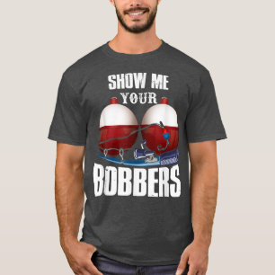 Fathers Day Mens Funny Show Me Your Bobbers Cool F T-Shirt
