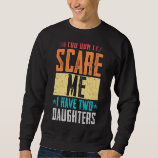 Fathers Day You Don't Scare Me I Have Two Daughter Sweatshirt