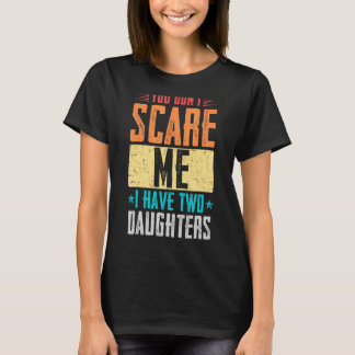 Fathers Day You Don't Scare Me I Have Two Daughter T-Shirt