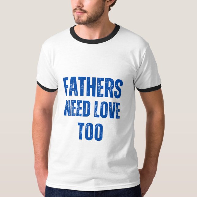 Fathers Need Love Too T-Shirt (Front)