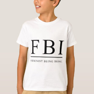 FBI   Feminist Being Ironic Funny T-Shirt