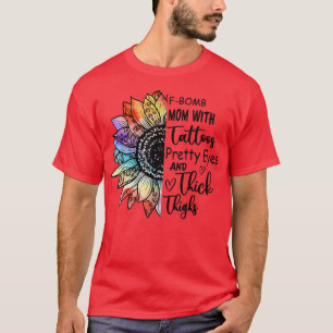 FBomb Mum With Tattoos Pretty Eyes And Thick Thigh T-Shirt