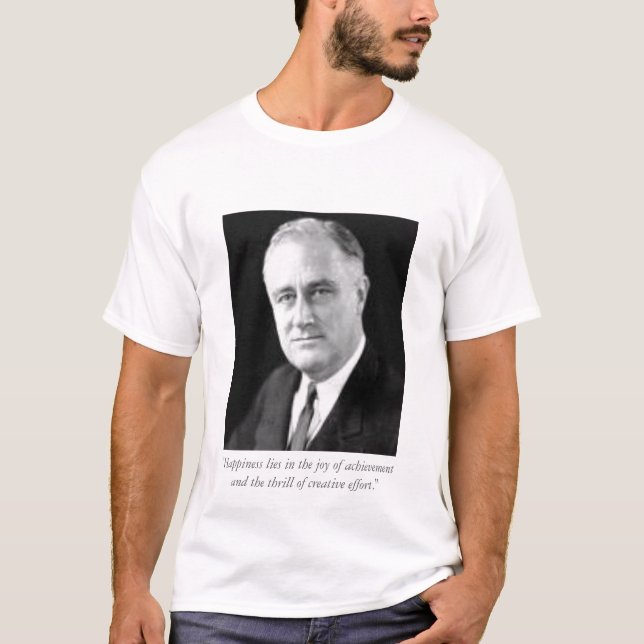 FDR  "Happiness lies in the joy of achieveme... T-Shirt (Front)