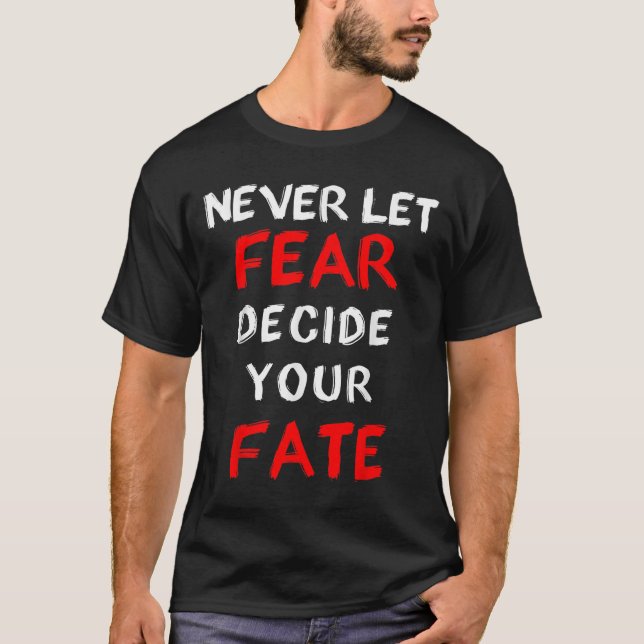 Fear Motivational -never Let Fear Decide Your Fate T-Shirt (Front)