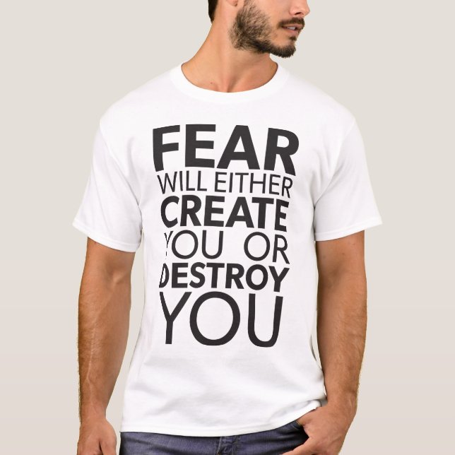 Fear Will Create Or Destroy You - Inspirational T-Shirt (Front)