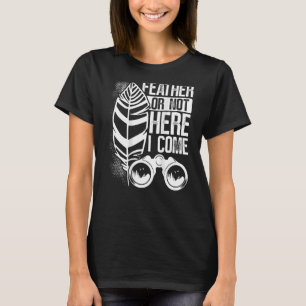 Feather Or Not Here I Come Backprint Bird Watching T-Shirt