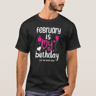 February Is My Birthday Month Yep The Whole Month T-Shirt