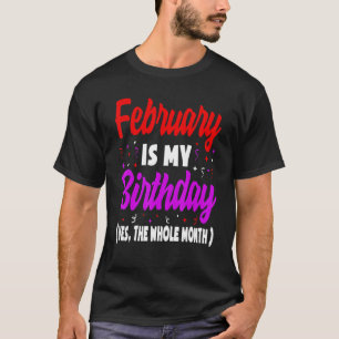 February Is My Birthday The Whole Month February B T-Shirt