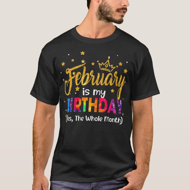 February Is My Birthday Yes The Whole Month Birthd T-Shirt (Front)