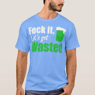 Feck it lets get wasted white T-Shirt