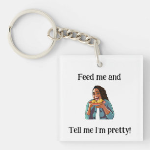 Feed me and tell me I'm pretty! -Acrylic Keychain