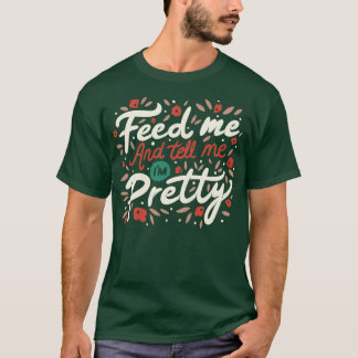Feed Me And Tell Me Im Pretty Quote T-Shirt