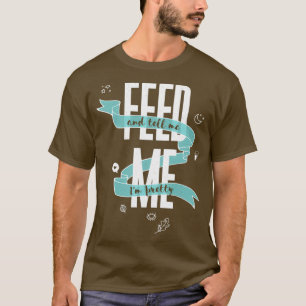 FEED ME And Tell Me Im Pretty T-Shirt