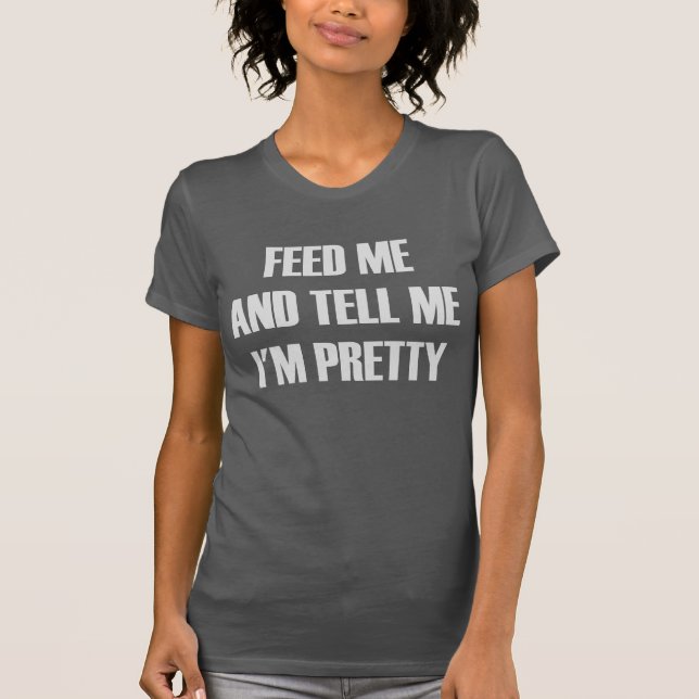 Feed me and tell me I'm pretty... Tank (Front)