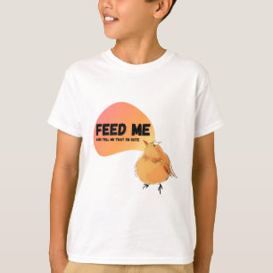 Feed me and tell me that I'm cute fat bird baby T-Shirt