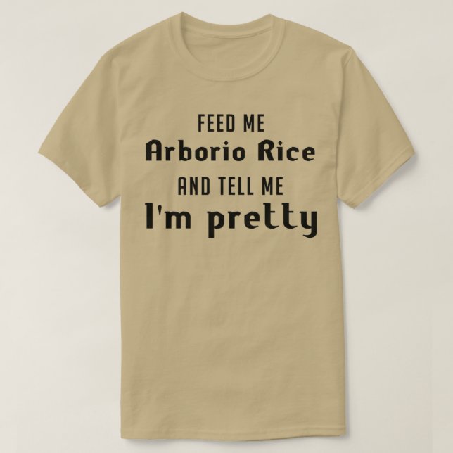 Feed me Arborio rice and tell me Ix27m pretty T-Shirt (Design Front)