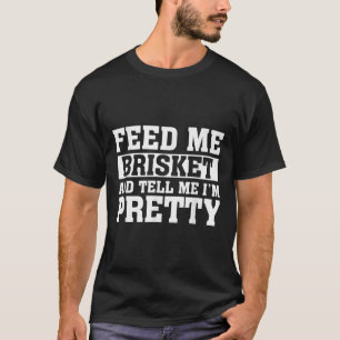 Feed Me Brisket &amp; Tell Me Im Pretty Barbeque G T-Shirt
