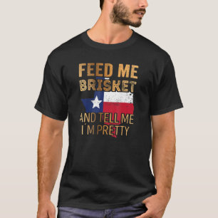 Feed Me Brisket And Tell Me I´m Pretty T-Shirt