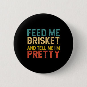 Feed Me Brisket And Tell Me I'm Pretty 6 Cm Round Badge