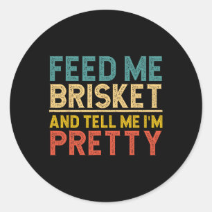 Feed Me Brisket And Tell Me I'm Pretty  Classic Round Sticker