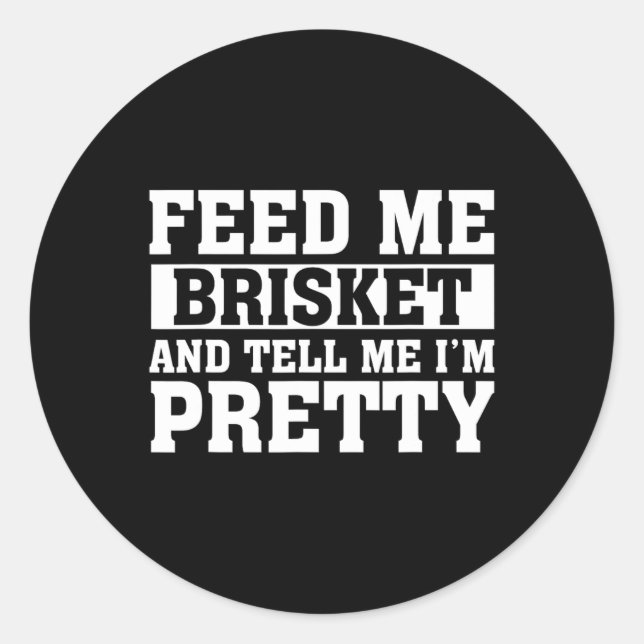Feed Me Brisket And Tell Me I'm Pretty Rbeque Gril Classic Round Sticker (Front)