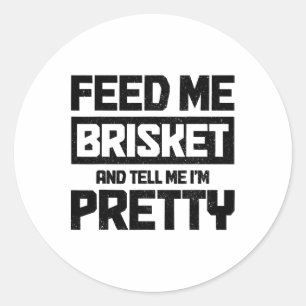 Feed Me Brisket And Tell Me I'm Pretty Texas Bbq G Classic Round Sticker