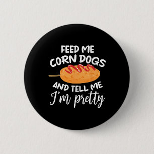 Feed Me Corn Dogs And Tell Me I'm Pretty Funny Cor 6 Cm Round Badge