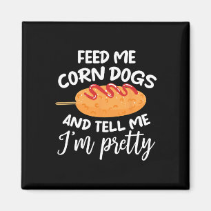 Feed Me Corn Dogs And Tell Me I'm Pretty Funny Cor Magnet