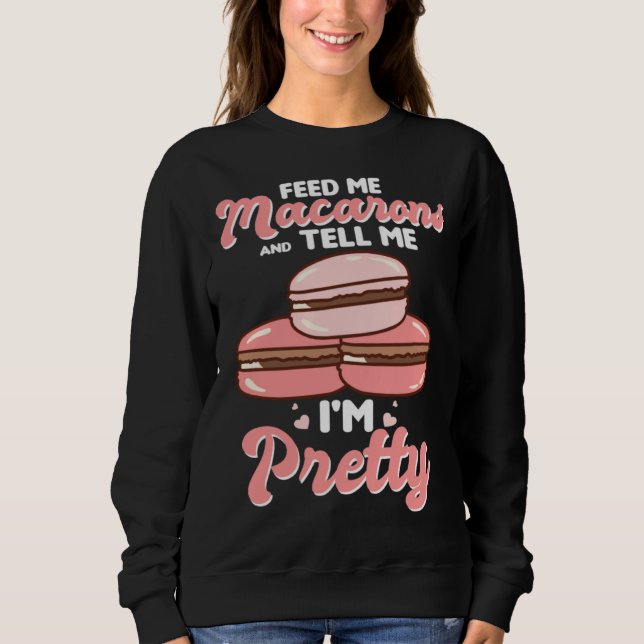Feed me macarons and tell me I m pretty Sweatshirt (Front)