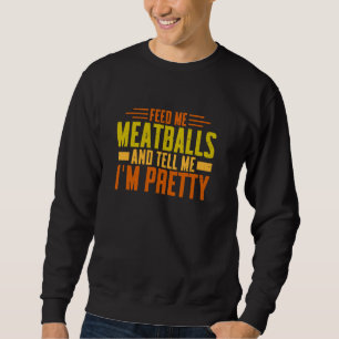 Feed Me Meatballs And Tell Me I'm Pretty Sweatshirt