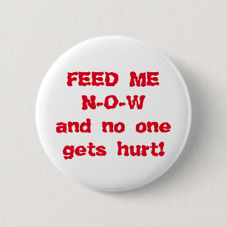 Feed Me NOW 6 Cm Round Badge