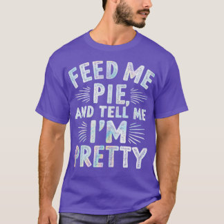 feed me pie and tell me im pretty 1 T-Shirt