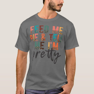 Feed Me Pie and Tell Me I'm Pretty, Funny Thanksgi T-Shirt