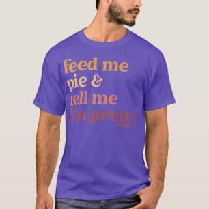 Feed Me Pie And Tell Me I'm Pretty Funny Thanksgiv T-Shirt