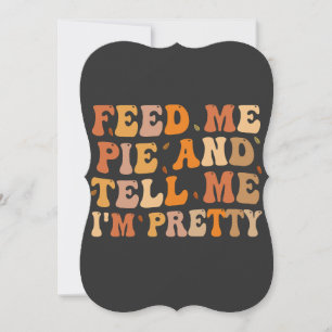 Feed me Pie And Tell me I'm Pretty Thanksgivin